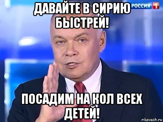 давайте в сирию быстрей! посадим на кол всех детей!, Мем Киселёв 2014