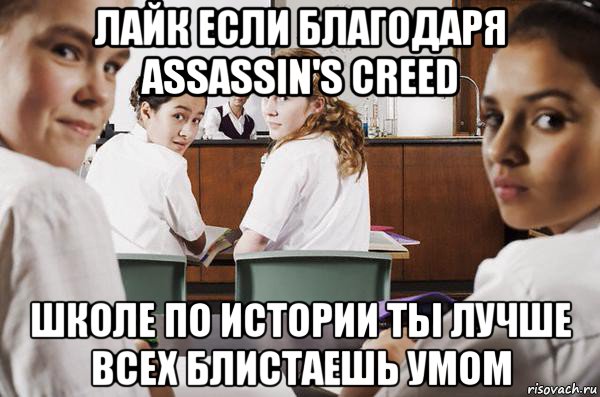 лайк если благодаря assassin's creed школе по истории ты лучше всех блистаешь умом, Мем В классе все смотрят на тебя