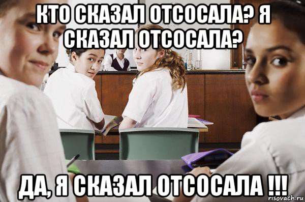 кто сказал отсосала? я сказал отсосала? да, я сказал отсосала !!!, Мем В классе все смотрят на тебя