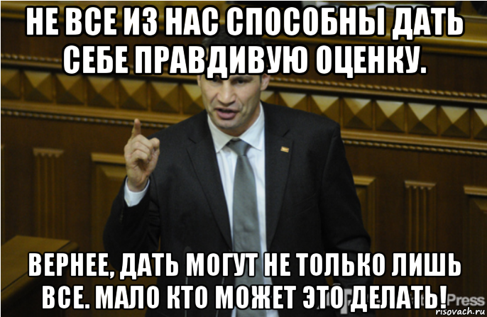 не все из нас способны дать себе правдивую оценку. вернее, дать могут не только лишь все. мало кто может это делать!, Мем кличко философ