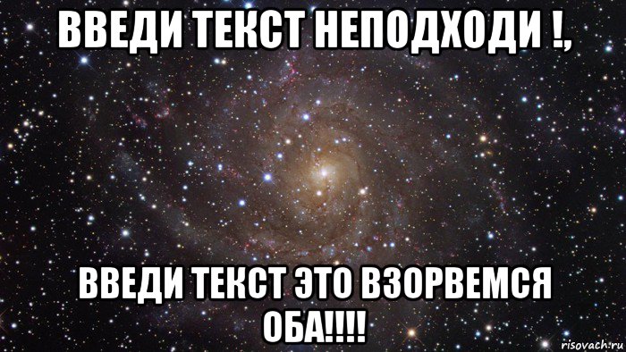 введи текст неподходи !, введи текст это взорвемся оба!!!!, Мем  Космос (офигенно)