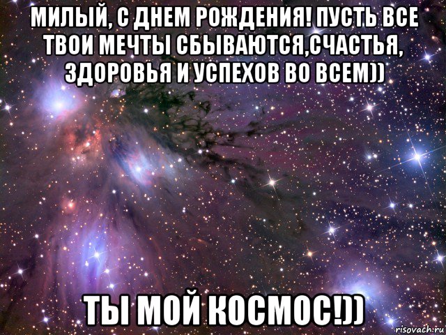 милый, с днем рождения! пусть все твои мечты сбываются,счастья, здоровья и успехов во всем)) ты мой космос!)), Мем Космос