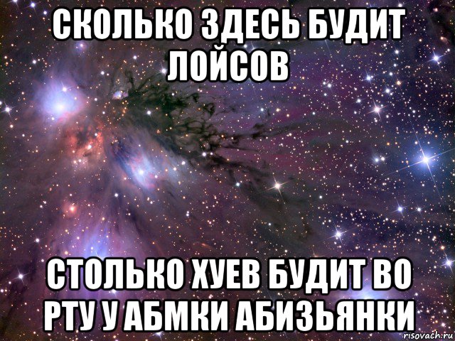 сколько здесь будит лойсов столько хуев будит во рту у абмки абизьянки, Мем Космос