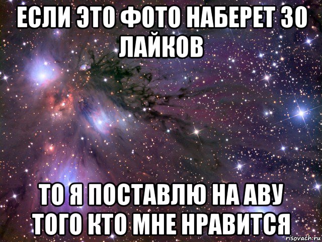 если это фото наберет 30 лайков то я поставлю на аву того кто мне нравится, Мем Космос