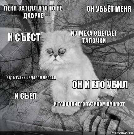 Лёня затеял что то не доброе он и его убил из меха сделает тапочки  ведь тузик не даром пропал он убьёт меня и тапочки его тузиком ваняют и съест и съел , Комикс  кот безысходность