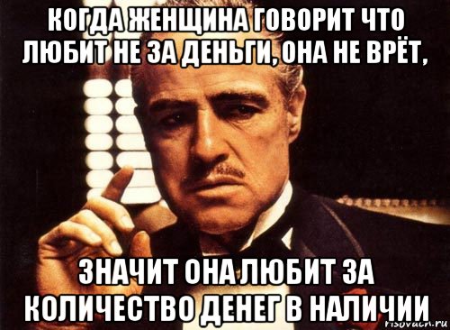 когда женщина говорит что любит не за деньги, она не врёт, значит она любит за количество денег в наличии, Мем крестный отец