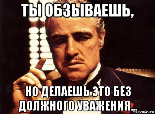 ты обзываешь, но делаешь это без должного уважения..., Мем крестный отец