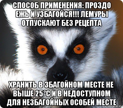 способ применения: проздо ежь и узбагойся!!! лемуры отпускают без рецепта хранить в збагойном месте не выше 25°с и в недоступном для незбагойных особей месте