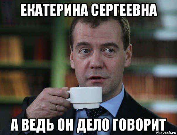 екатерина сергеевна а ведь он дело говорит, Мем Медведев спок бро