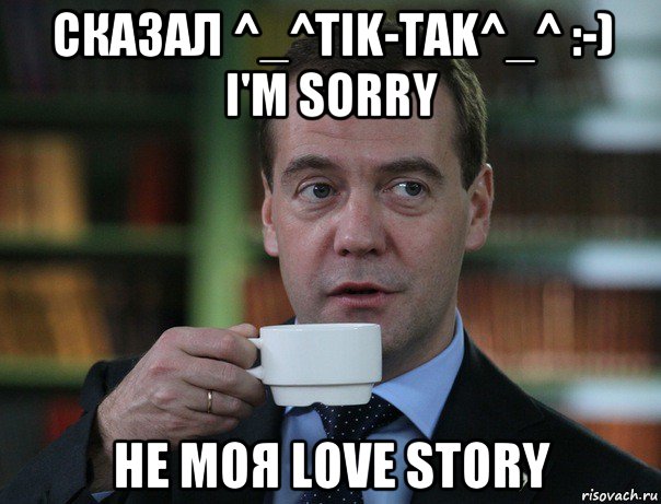 сказал ^_^tik-tak^_^ :-) i'm sorry не моя love story, Мем Медведев спок бро