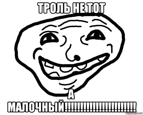 троль не тот а малочный!!!!!!!!!!!!!!!!!!!!!!!