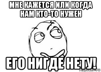 мне кажется или когда нам кто-то нужен его нигде нету!, Мем Мне кажется или