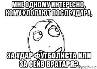 мне одному интересно, кому хлопают после удара, за удар футболиста или за сейв вратаря?, Мем Мне кажется или