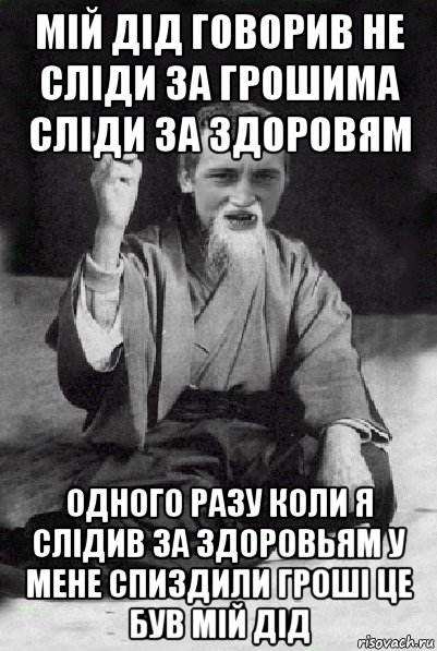 мій дід говорив не сліди за грошима сліди за здоровям одного разу коли я слідив за здоровьям у мене спиздили гроші це був мій дід, Мем Мудрий паца