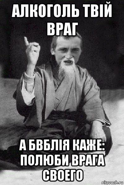 алкоголь твій враг а бвблія каже: полюби врага своего, Мем Мудрий паца