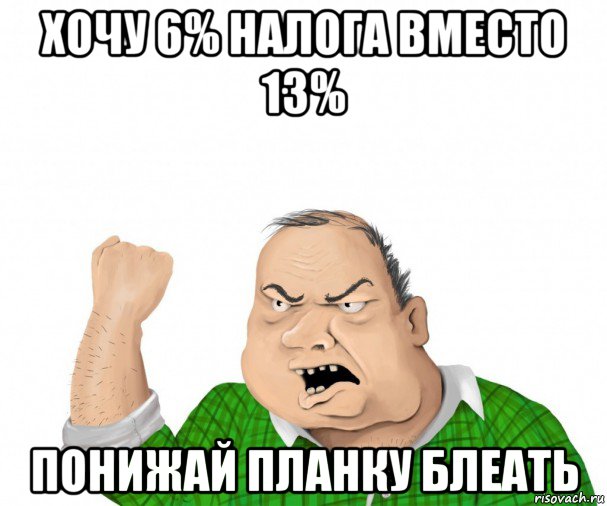 хочу 6% налога вместо 13% понижай планку блеать, Мем мужик