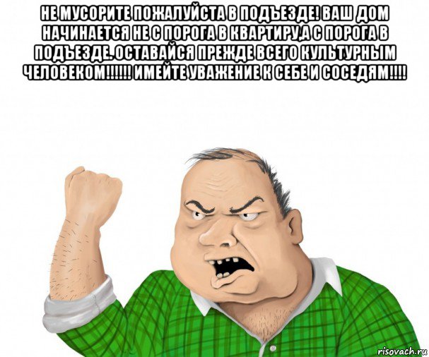 не мусорите пожалуйста в подъезде! ваш дом начинается не с порога в квартиру,а с порога в подъезде. оставайся прежде всего культурным человеком!!!!!! имейте уважение к себе и соседям!!!! , Мем мужик