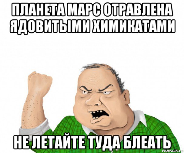 планета марс отравлена ядовитыми химикатами не летайте туда блеать, Мем мужик