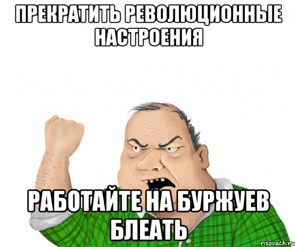 прекратить революционные настроения работайте на буржуев блеать, Мем мужик