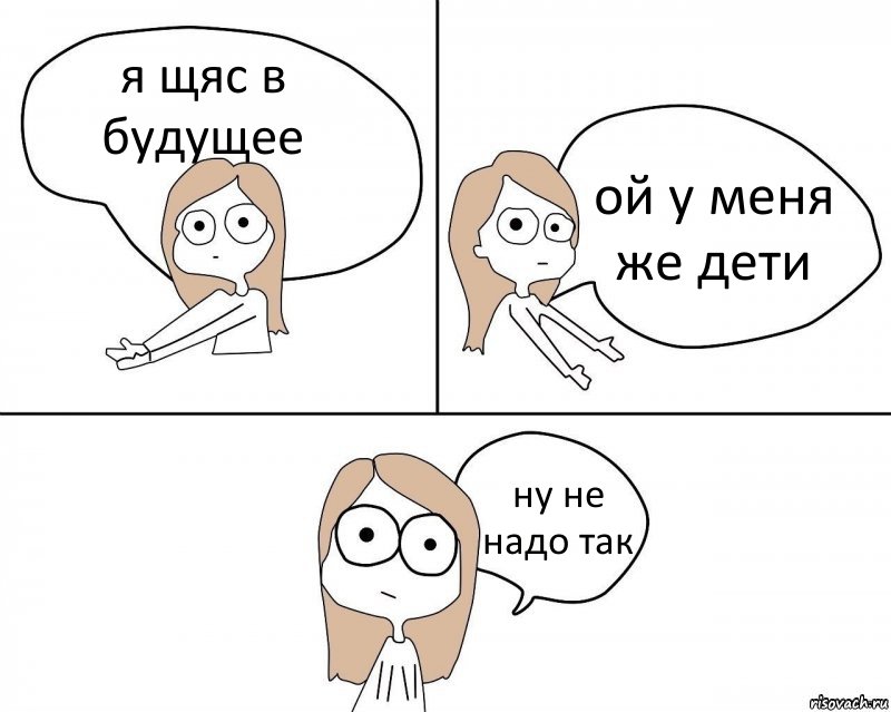 я щяс в будущее ой у меня же дети ну не надо так, Комикс Не надо так