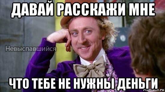 давай расскажи мне что тебе не нужны деньги, Мем Ну давай расскажи мне