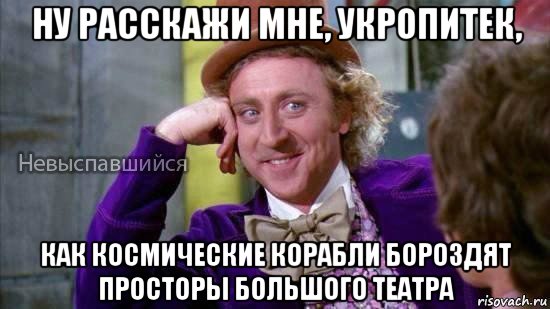 ну расскажи мне, укропитек, как космические корабли бороздят просторы большого театра, Мем Ну давай расскажи мне