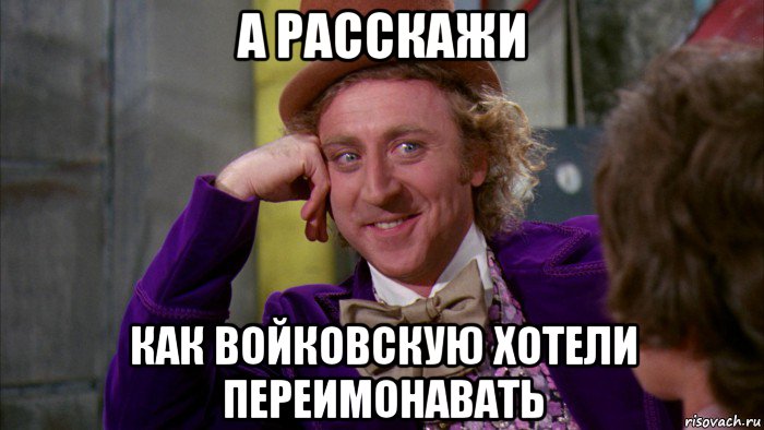 а расскажи как войковскую хотели переимонавать, Мем Ну давай расскажи (Вилли Вонка)