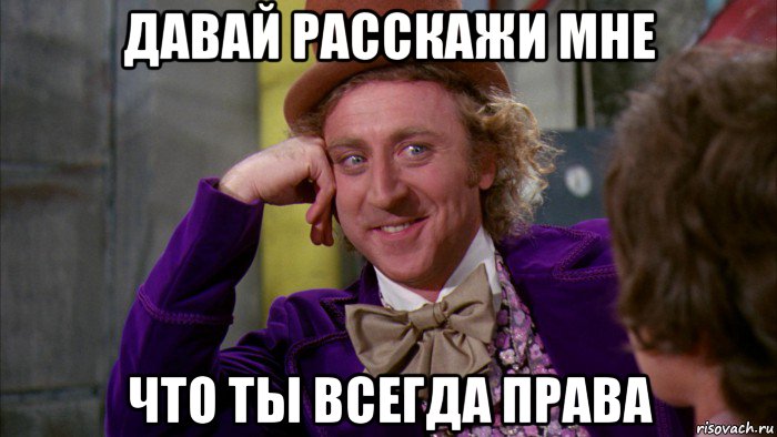 давай расскажи мне что ты всегда права, Мем Ну давай расскажи (Вилли Вонка)