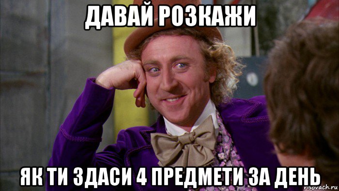 давай розкажи як ти здаси 4 предмети за день, Мем Ну давай расскажи (Вилли Вонка)