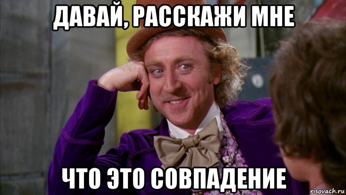 давай, расскажи мне что это совпадение, Мем Ну давай расскажи (Вилли Вонка)