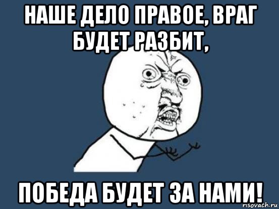 Наше дело 85 когда. Наше дело правое враг будет разбит победа будет за нами. Наше дело. Наше дело правое. Враг будет разбит победа будет.