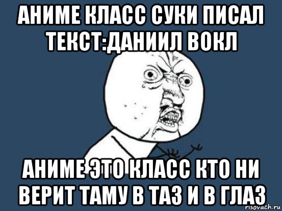 аниме класс суки писал текст:даниил вокл аниме это класс кто ни верит таму в таз и в глаз, Мем Ну почему