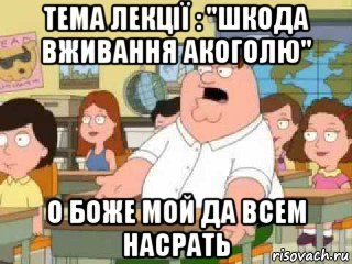 тема лекції : "шкода вживання акоголю" о боже мой да всем насрать, Мем  о боже мой