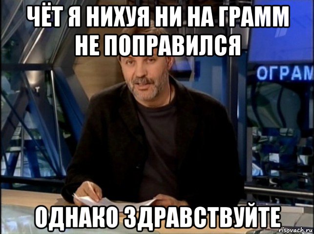 чёт я нихуя ни на грамм не поправился однако здравствуйте, Мем Однако Здравствуйте