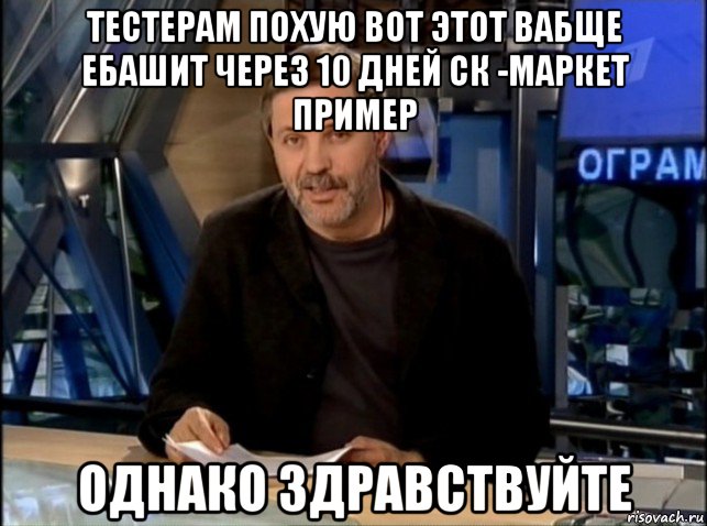 тестерам похую вот этот вабще ебашит через 10 дней ск -маркет пример однако здравствуйте, Мем Однако Здравствуйте