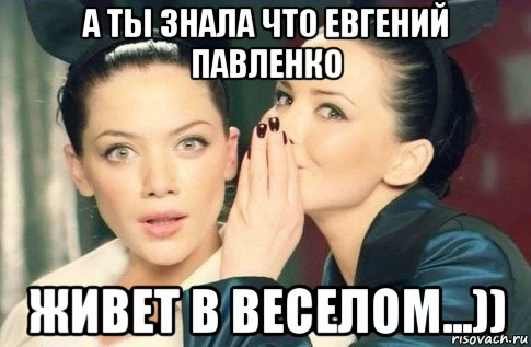 а ты знала что евгений павленко живет в веселом...)), Мем  Он