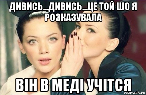 дивись...дивись...це той шо я розказувала він в меді учітся, Мем  Он