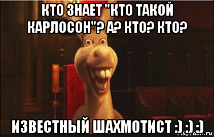 кто знает "кто такой карлосон"? а? кто? кто? известный шахмотист :) :) :), Мем Осел из Шрека