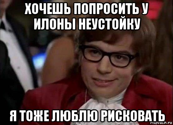 хочешь попросить у илоны неустойку я тоже люблю рисковать, Мем Остин Пауэрс (я тоже люблю рисковать)