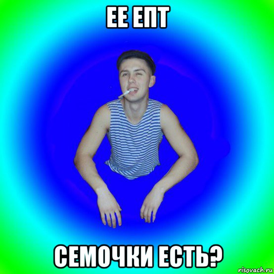 ее епт семочки есть?