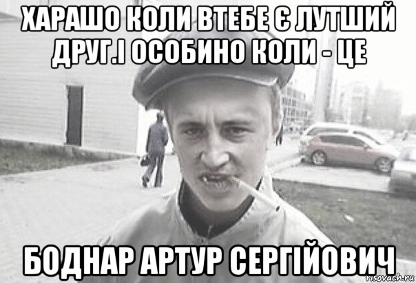 харашо коли втебе є лутший друг.і особино коли - це боднар артур сергійович, Мем Пацанська философия