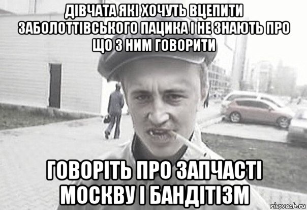 дівчата які хочуть вцепити заболоттівського пацика і не знають про що з ним говорити говоріть про запчасті москву і бандітізм, Мем Пацанська философия