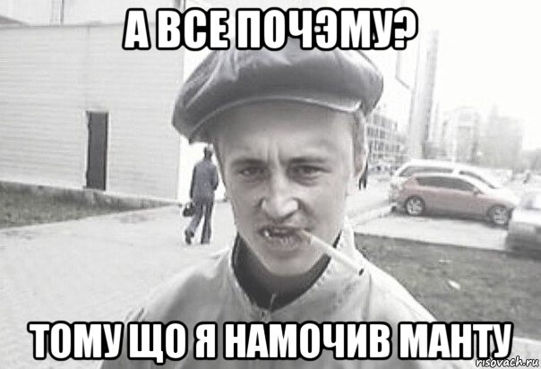 а все почэму? тому що я намочив манту