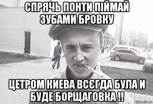 спрячь понти піймай зубами бровку цетром киева всєгда була и буде борщаговка !!, Мем Пацанська философия