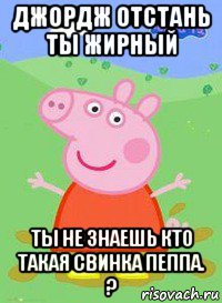 джордж отстань ты жирный ты не знаешь кто такая свинка пеппа. ?, Мем  Peppa