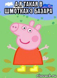 а я такая в шмотках з базара , Мем  Peppa