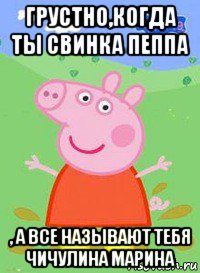 грустно,когда ты свинка пеппа , а все называют тебя чичулина марина, Мем  Peppa