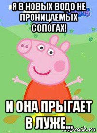 я в новых водо не проницаемых сопогах! и она прыгает в луже..., Мем  Peppa