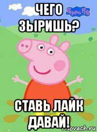 чего зыришь? ставь лайк давай!, Мем  Peppa