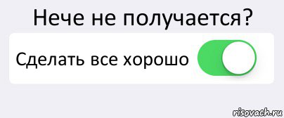 Что делать если не получается. Кнопка сделать хорошо. Как сделать всё хорошо. Кнопка сделать всё хорошо ошибка. Сделай все хорошо.